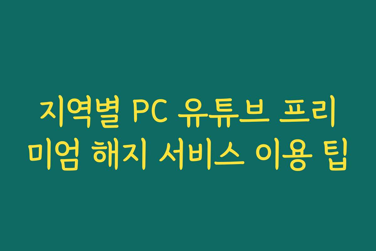 지역별 PC 유튜브 프리미엄 해지 서비스 이용 팁