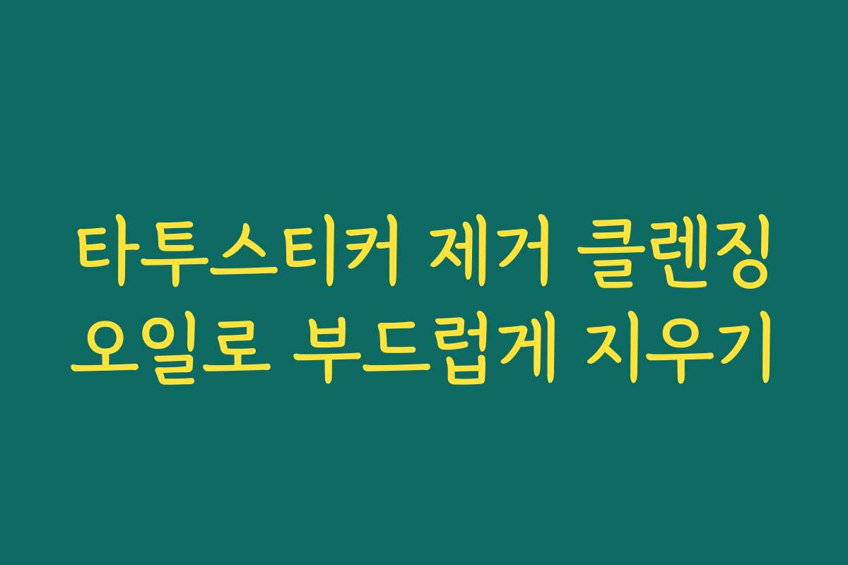 타투스티커 제거 클렌징오일로 부드럽게 지우기