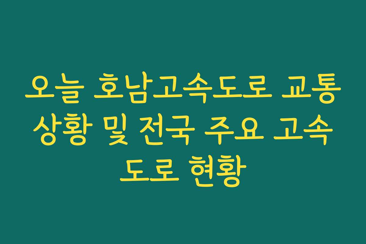 오늘 호남고속도로 교통상황 및 전국 주요 고속도로 현황