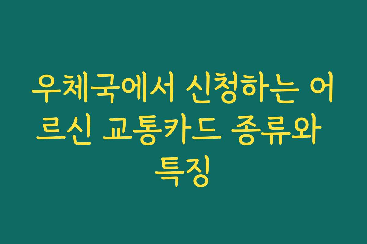 우체국에서 신청하는 어르신 교통카드 종류와 특징