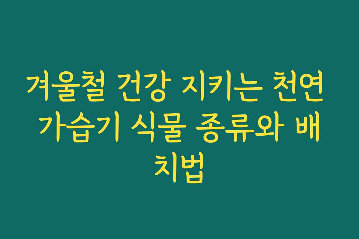 겨울철 건강 지키는 천연 가습기 식물 종류와 배치법