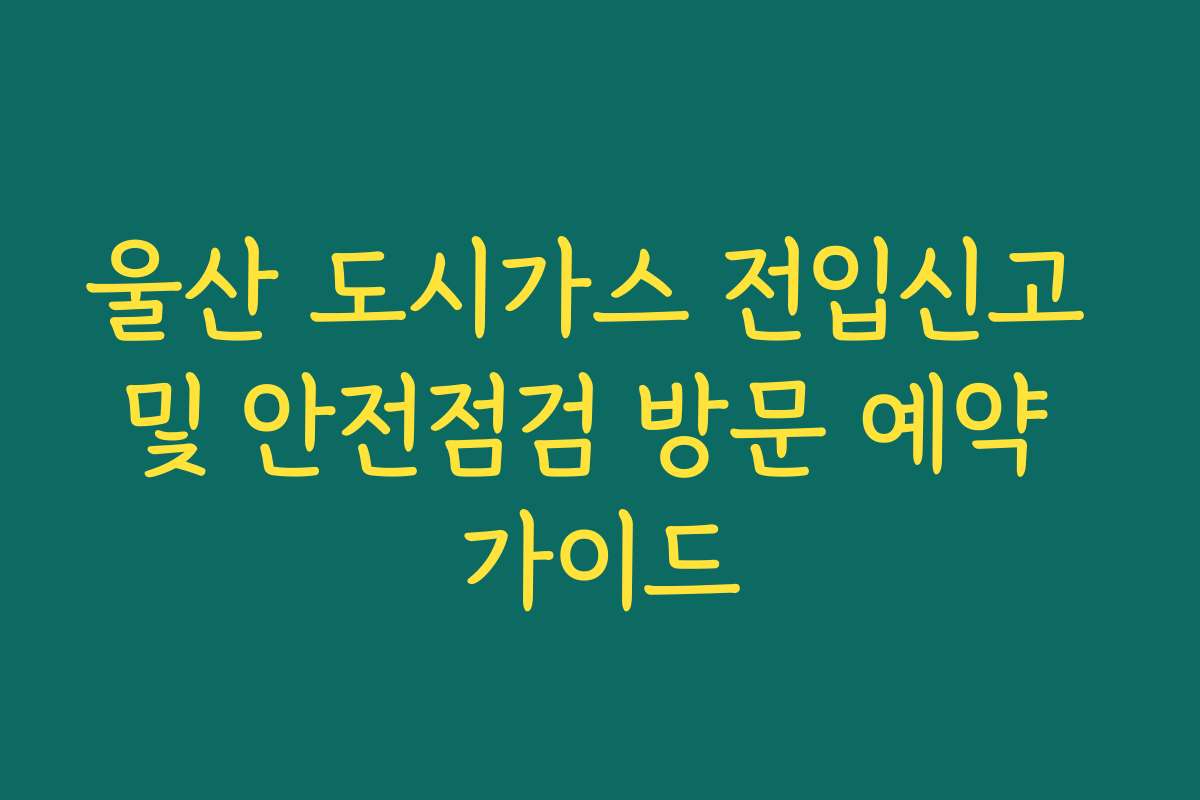 울산 도시가스 전입신고 및 안전점검 방문 예약 가이드