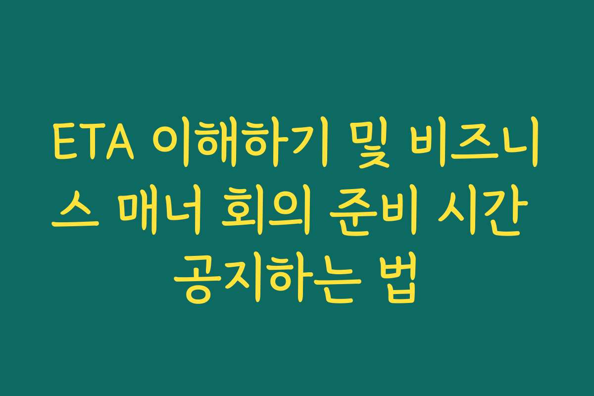 ETA 이해하기 및 비즈니스 매너 회의 준비 시간 공지하는 법