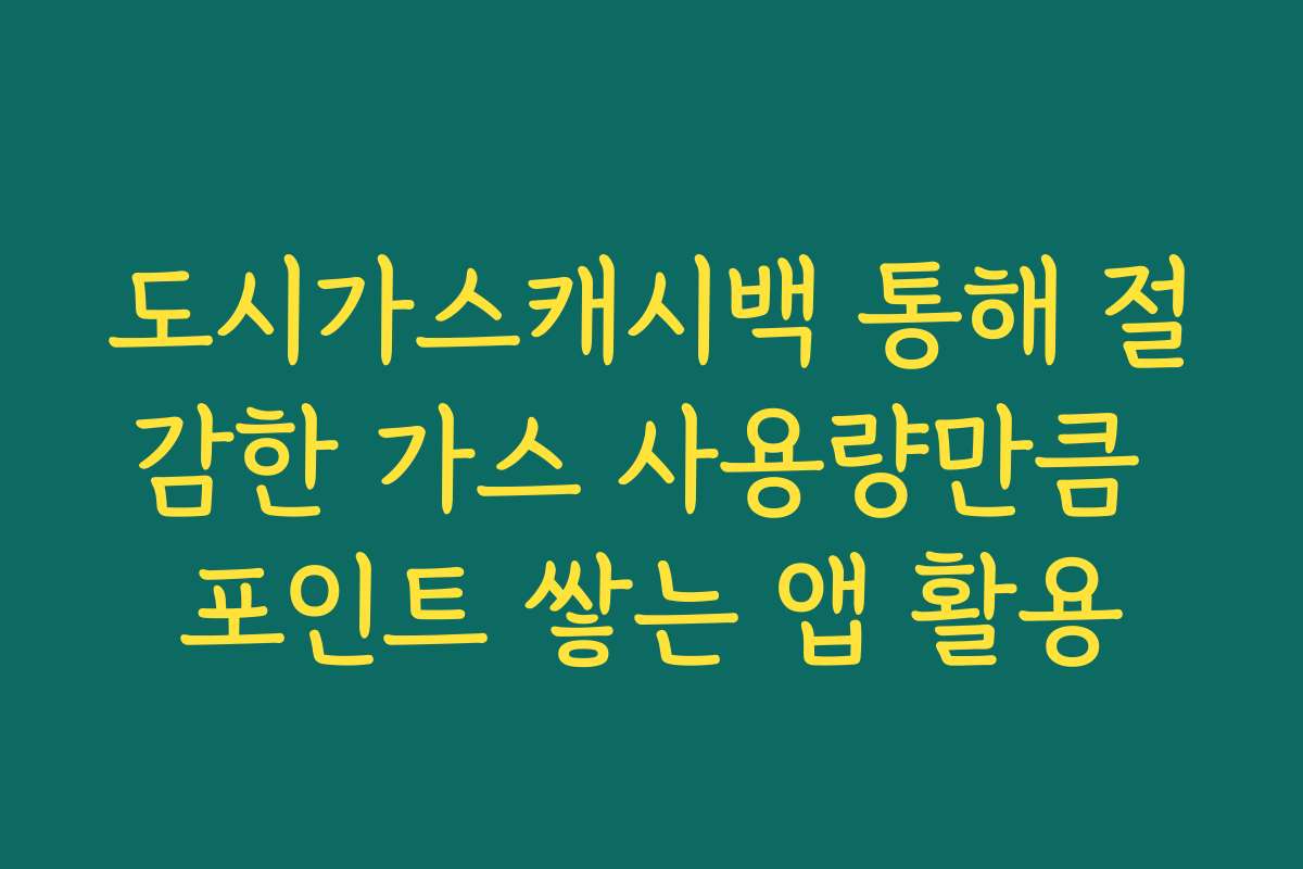 도시가스캐시백 통해 절감한 가스 사용량만큼 포인트 쌓는 앱 활용
