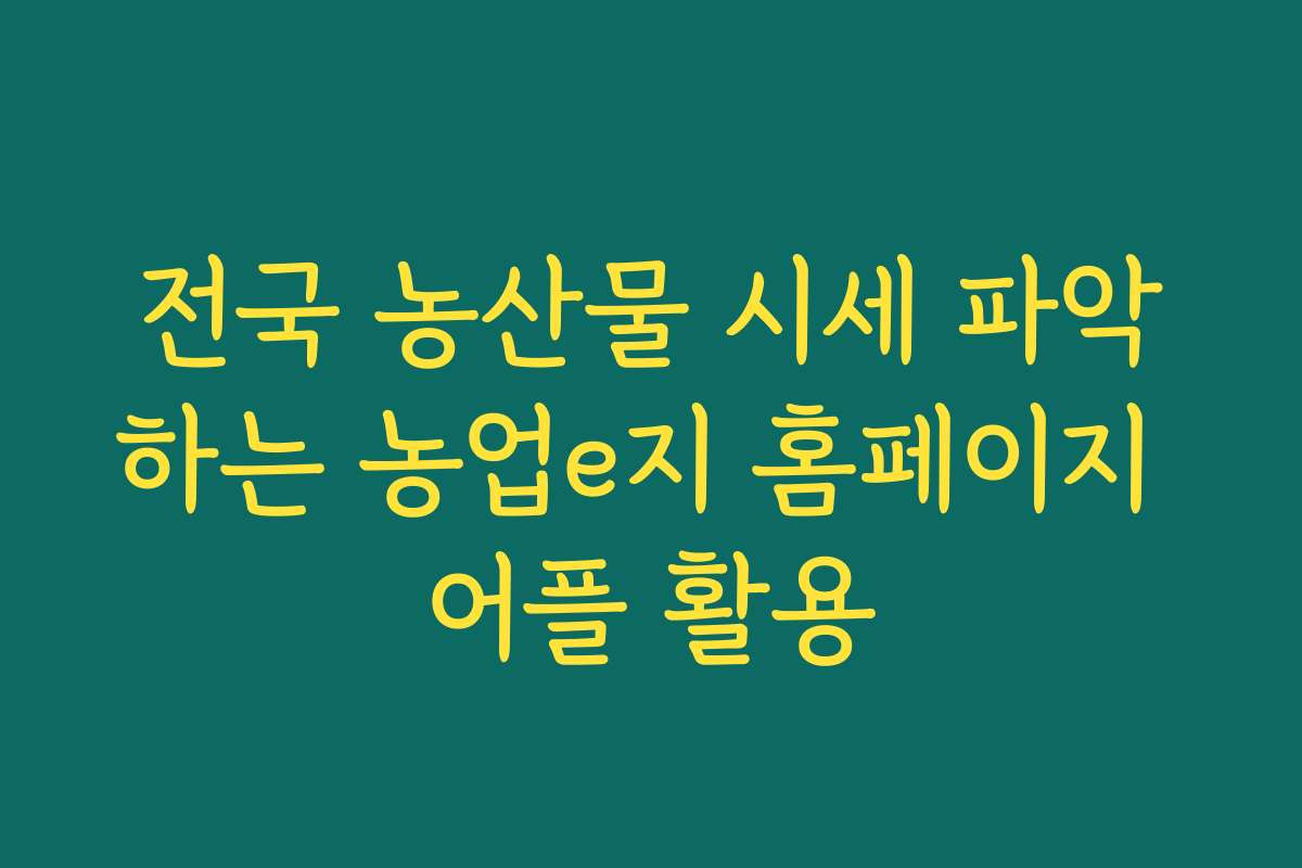 전국 농산물 시세 파악하는 농업e지 홈페이지 어플 활용