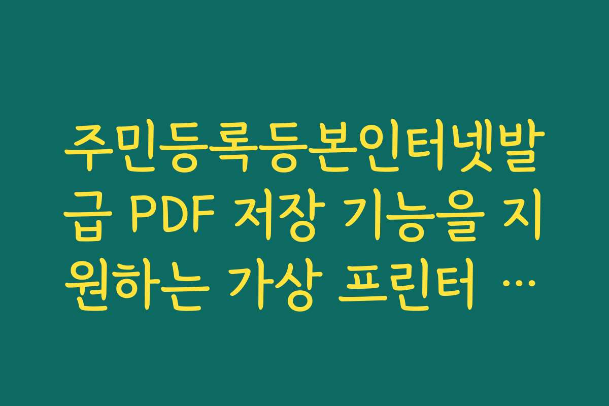 주민등록등본인터넷발급 PDF 저장 기능을 지원하는 가상 프린터 종류