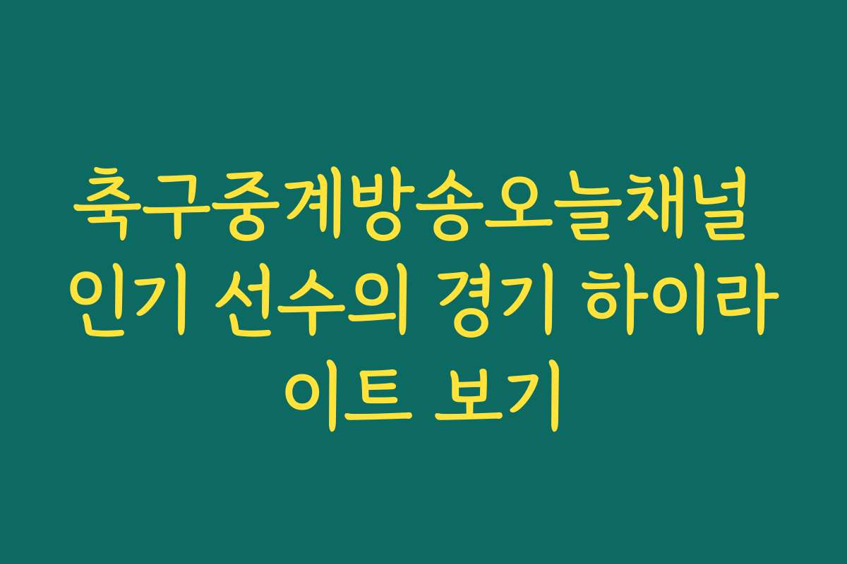 축구중계방송오늘채널 인기 선수의 경기 하이라이트 보기