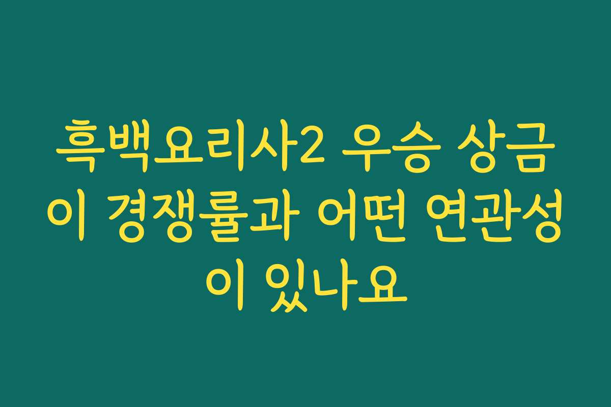 흑백요리사2 우승 상금이 경쟁률과 어떤 연관성이 있나요