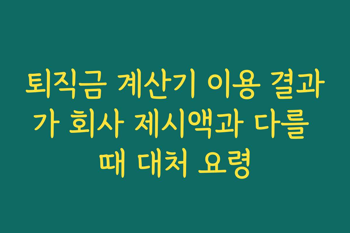 퇴직금 계산기 이용 결과가 회사 제시액과 다를 때 대처 요령