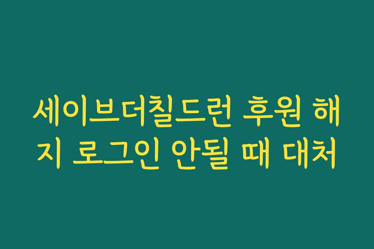세이브더칠드런 후원 해지 로그인 안될 때 대처