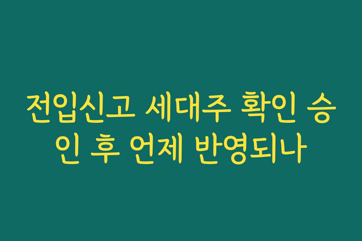 전입신고 세대주 확인 승인 후 언제 반영되나