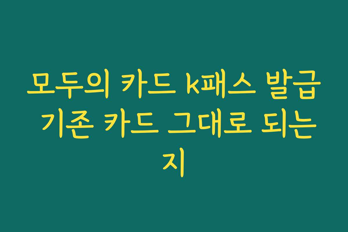 모두의 카드 k패스 발급 기존 카드 그대로 되는지