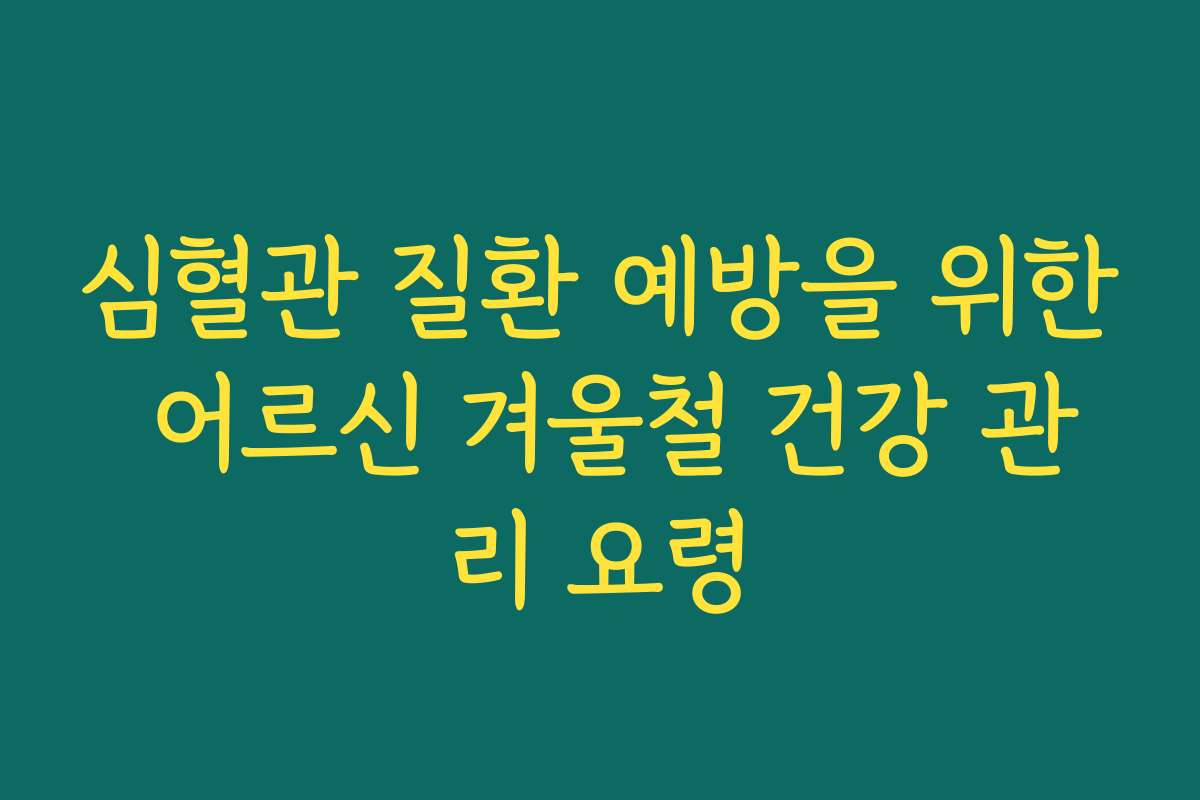 심혈관 질환 예방을 위한 어르신 겨울철 건강 관리 요령