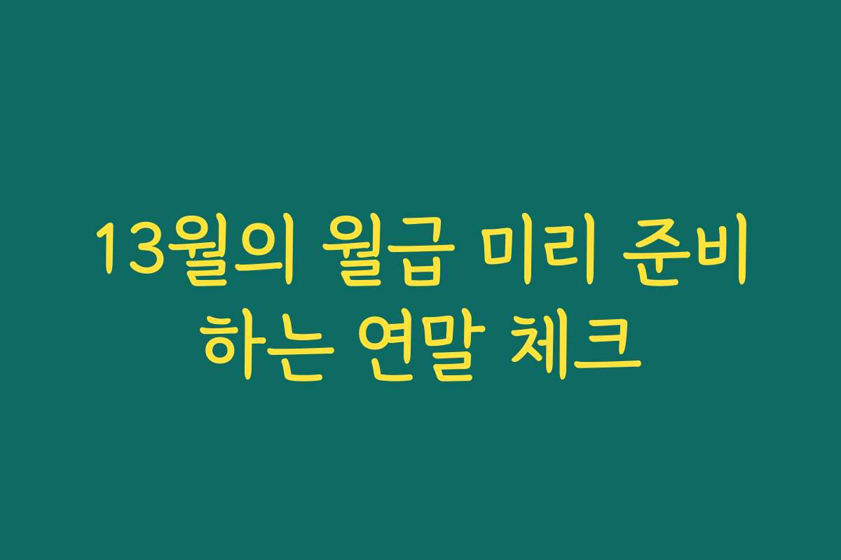 13월의 월급 미리 준비하는 연말 체크