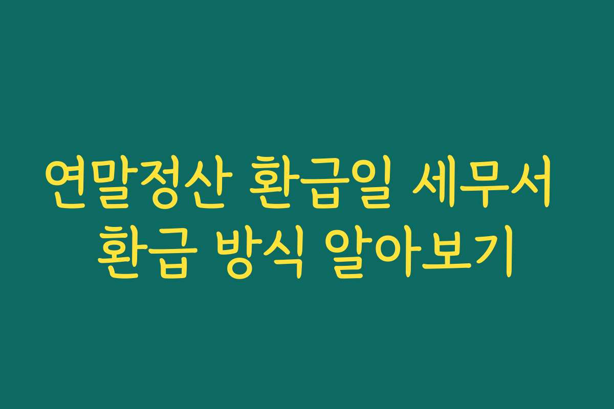 연말정산 환급일 세무서 환급 방식 알아보기