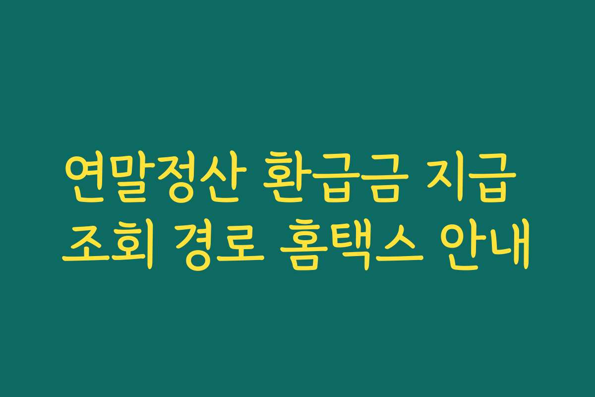 연말정산 환급금 지급 조회 경로 홈택스 안내