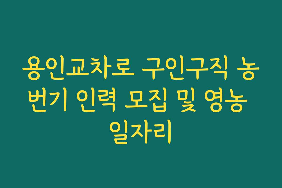 용인교차로 구인구직 농번기 인력 모집 및 영농 일자리