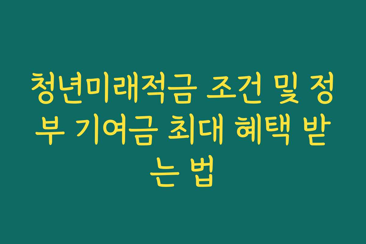 청년미래적금 조건 및 정부 기여금 최대 혜택 받는 법