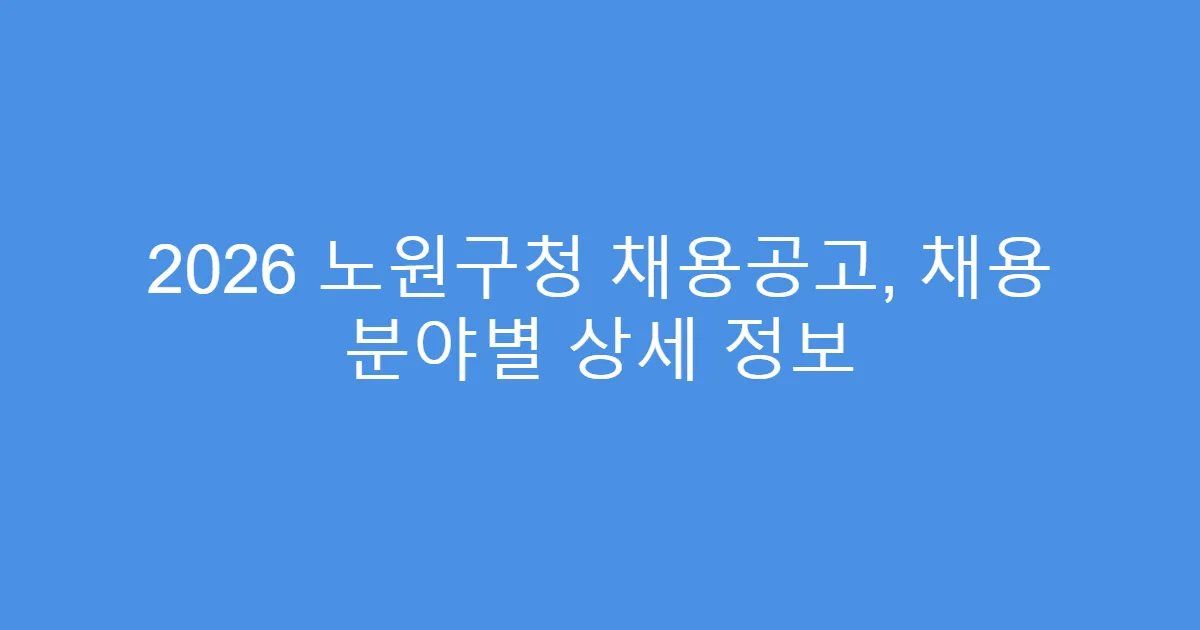 2026 노원구청 채용공고, 채용 분야별 상세 정보