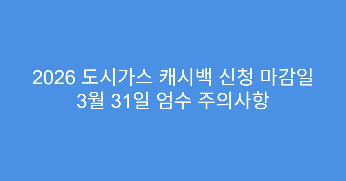 2026 도시가스 캐시백 신청 마감일 3월 31일 엄수 주의사항