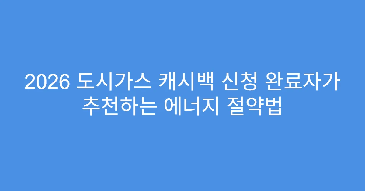 2026 도시가스 캐시백 신청 완료자가 추천하는 에너지 절약법