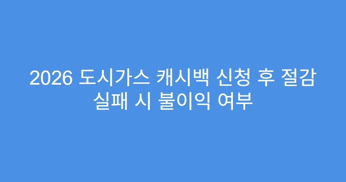 2026 도시가스 캐시백 신청 후 절감 실패 시 불이익 여부