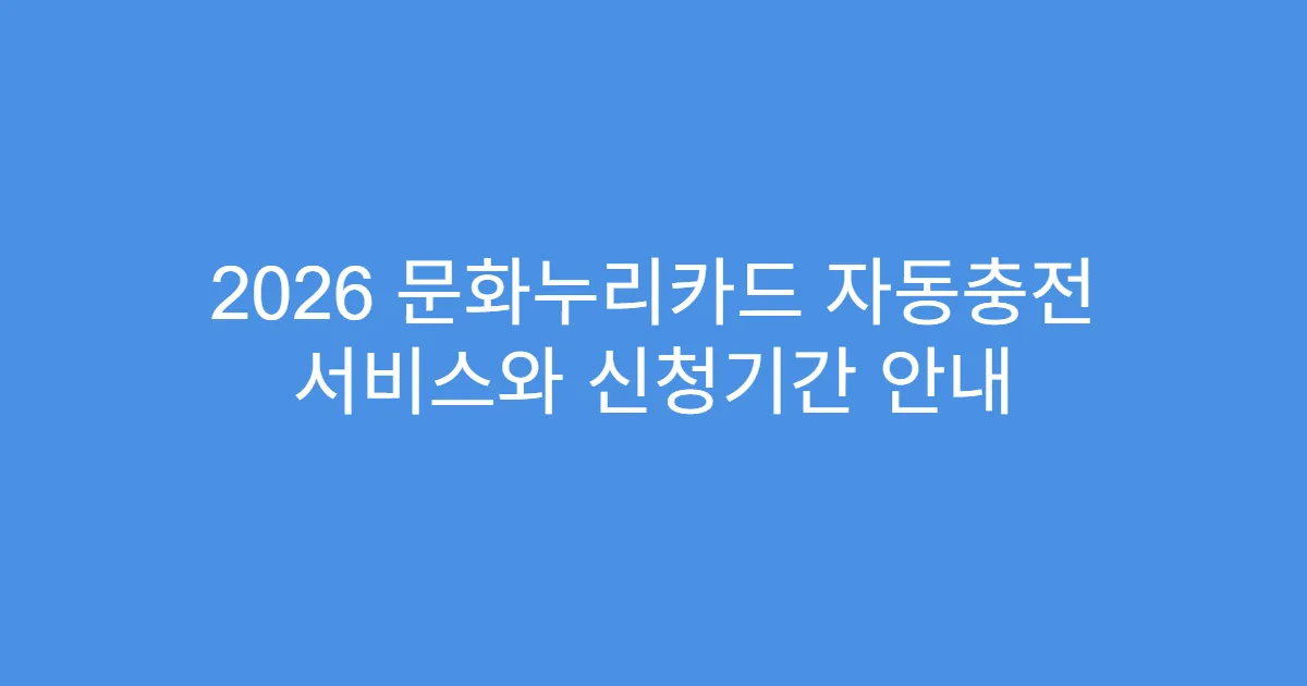 2026 문화누리카드 자동충전 서비스와 신청기간 안내