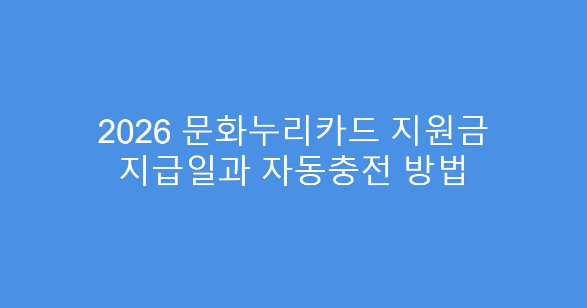 2026 문화누리카드 지원금 지급일과 자동충전 방법
