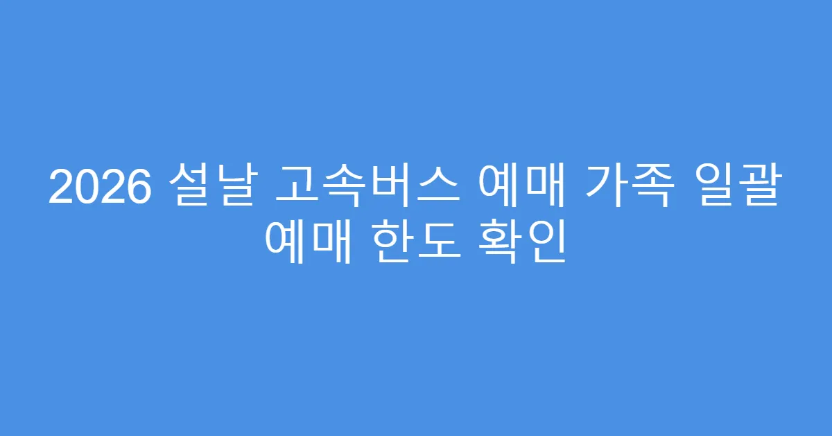 2026 설날 고속버스 예매 가족 일괄 예매 한도 확인