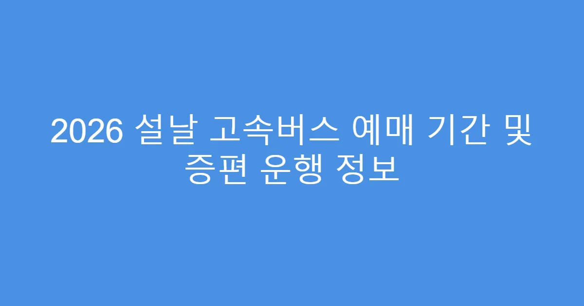 2026 설날 고속버스 예매 기간 및 증편 운행 정보