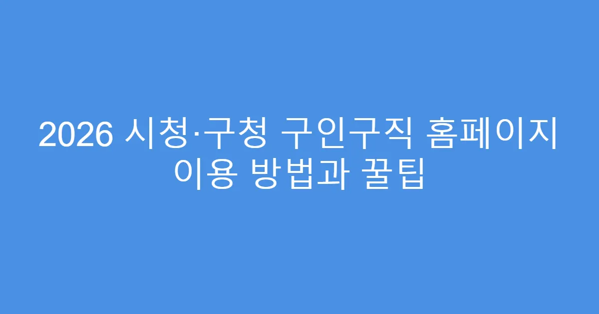 2026 시청·구청 구인구직 홈페이지 이용 방법과 꿀팁