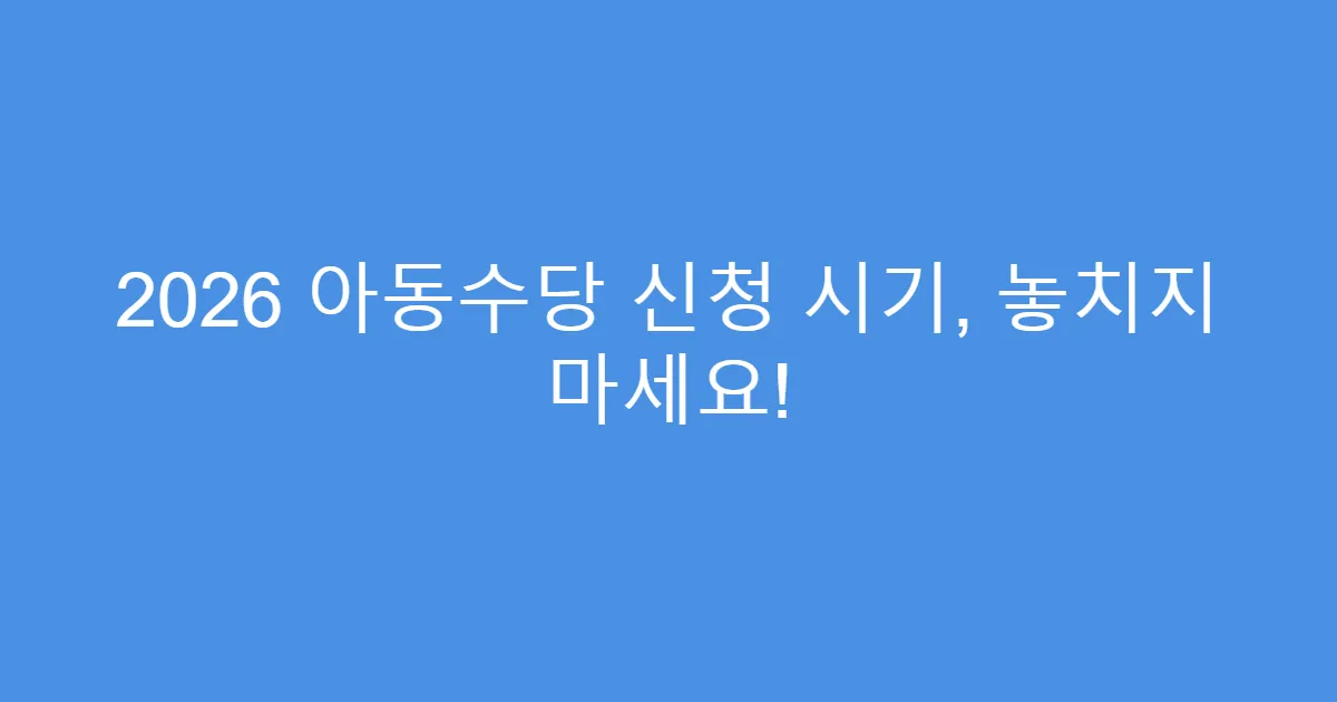 2026 아동수당 신청 시기, 놓치지 마세요!