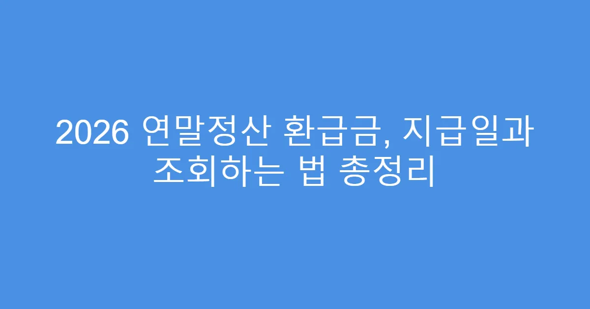 2026 연말정산 환급금, 지급일과 조회하는 법 총정리