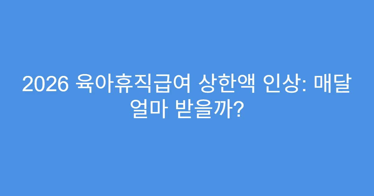 2026 육아휴직급여 상한액 인상: 매달 얼마 받을까?