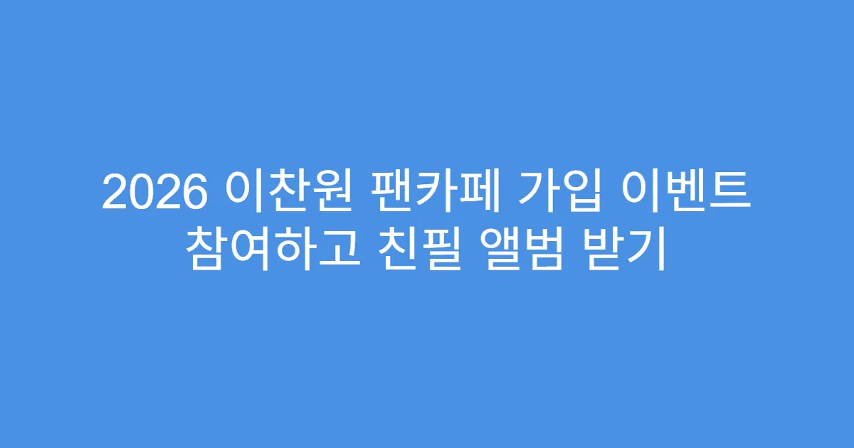 2026 이찬원 팬카페 가입 이벤트 참여하고 친필 앨범 받기
