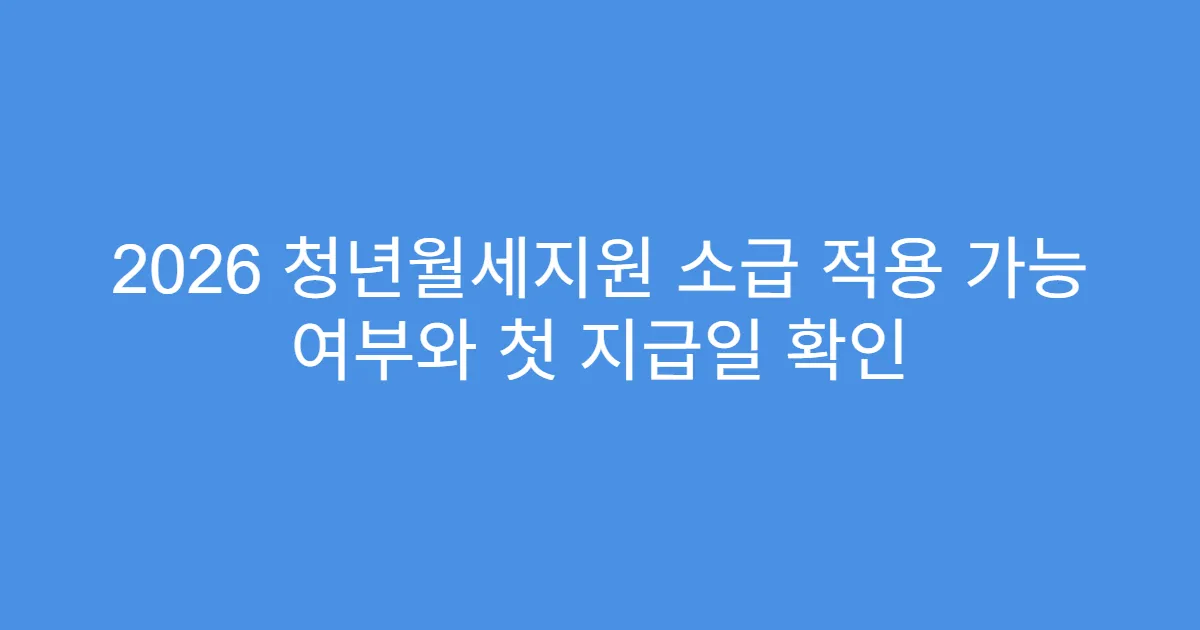 2026 청년월세지원 소급 적용 가능 여부와 첫 지급일 확인