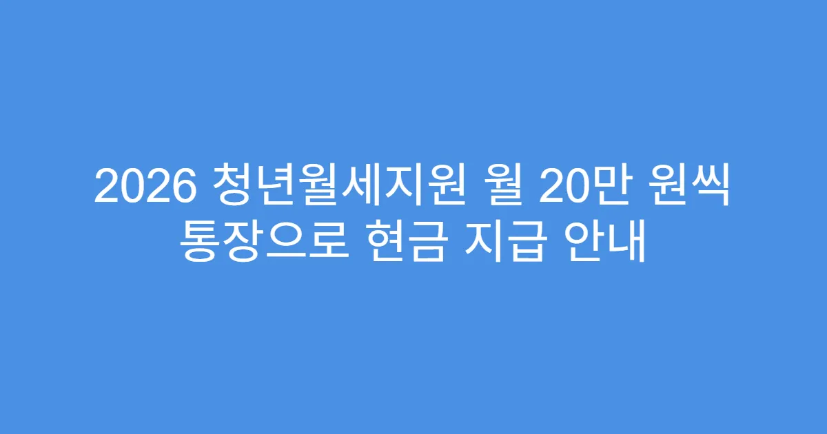 2026 청년월세지원 월 20만 원씩 통장으로 현금 지급 안내