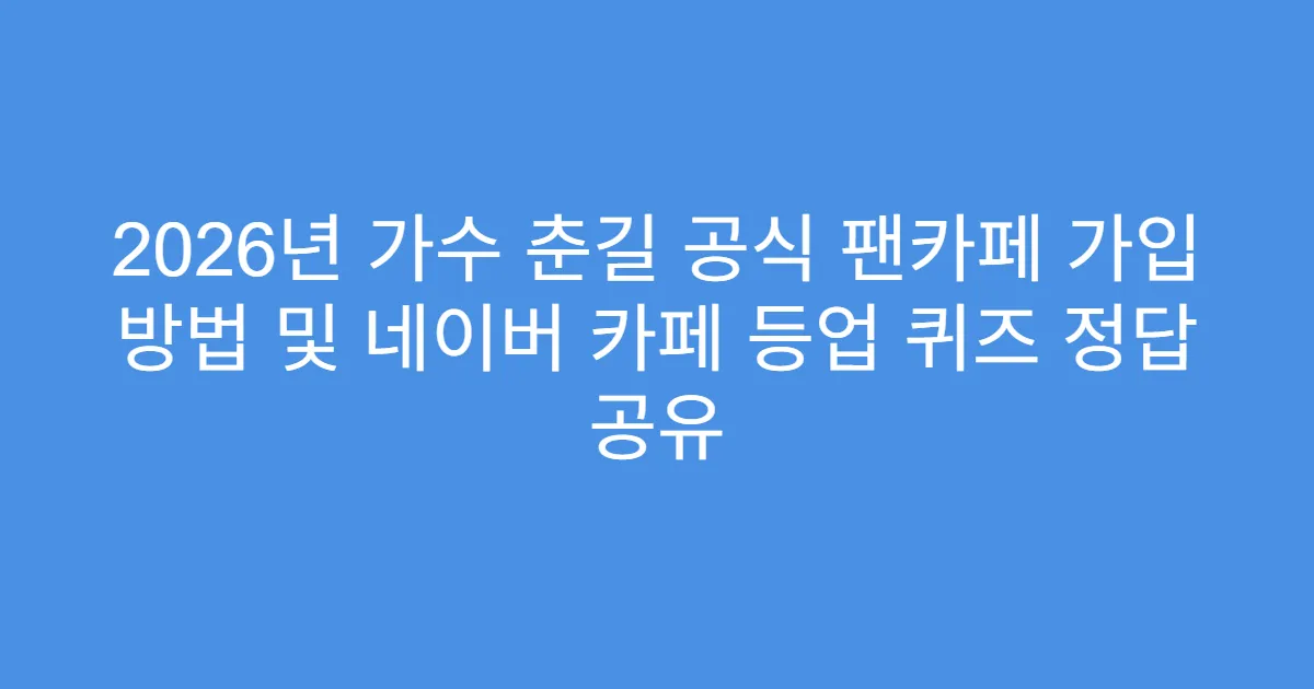 2026년 가수 춘길 공식 팬카페 가입 방법 및 네이버 카페 등업 퀴즈 정답 공유