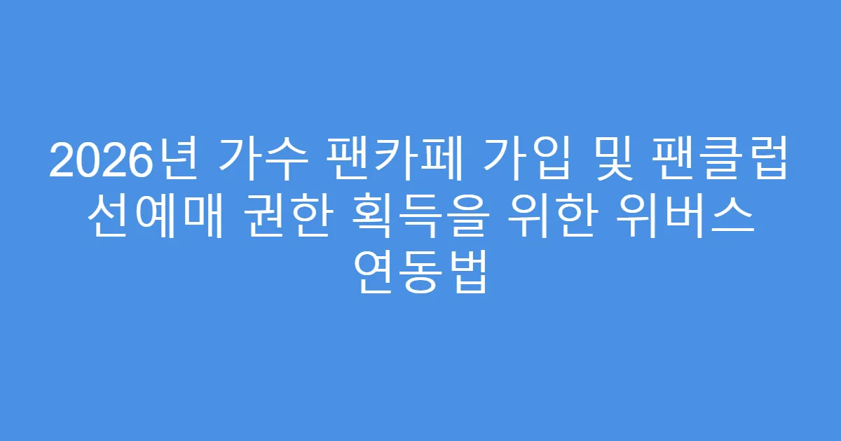 2026년 가수 팬카페 가입 및 팬클럽 선예매 권한 획득을 위한 위버스 연동법