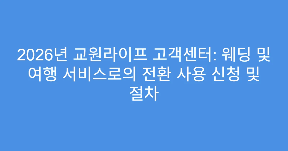 2026년 교원라이프 고객센터: 웨딩 및 여행 서비스로의 전환 사용 신청 및 절차