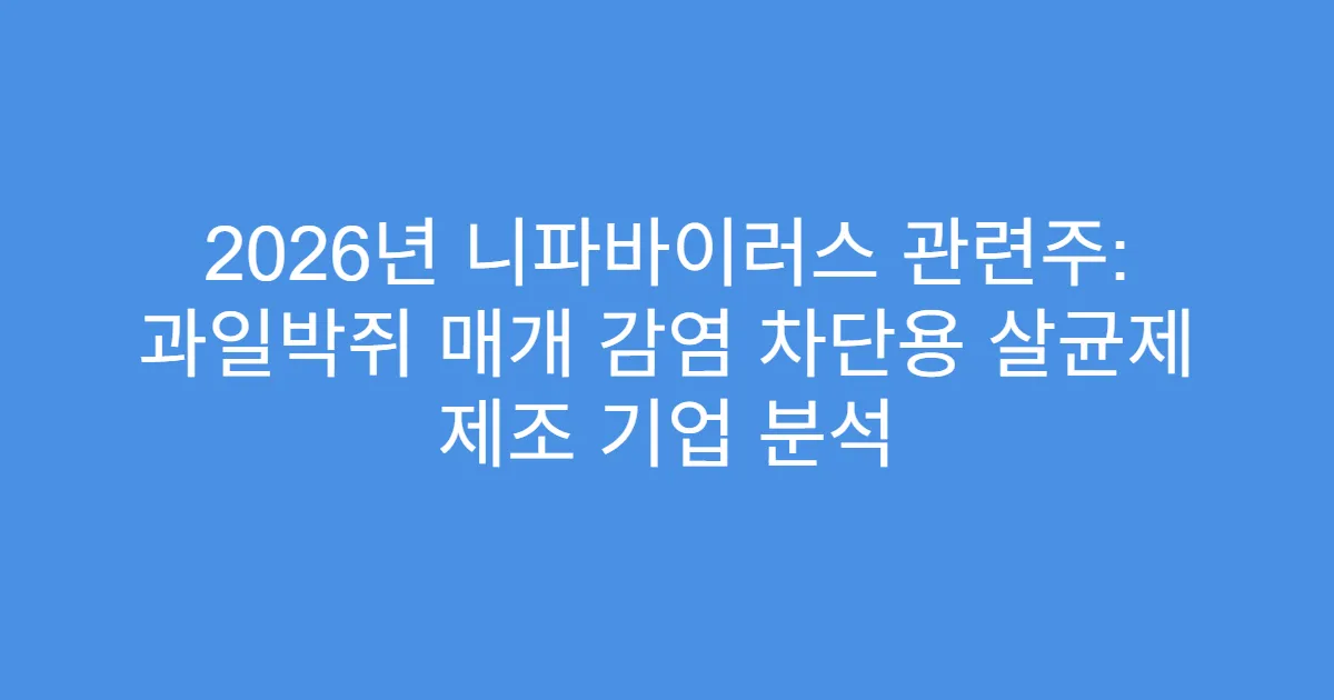 2026년 니파바이러스 관련주: 과일박쥐 매개 감염 차단용 살균제 제조 기업 분석