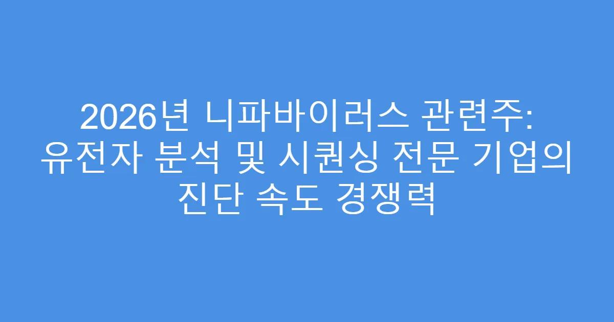2026년 니파바이러스 관련주: 유전자 분석 및 시퀀싱 전문 기업의 진단 속도 경쟁력