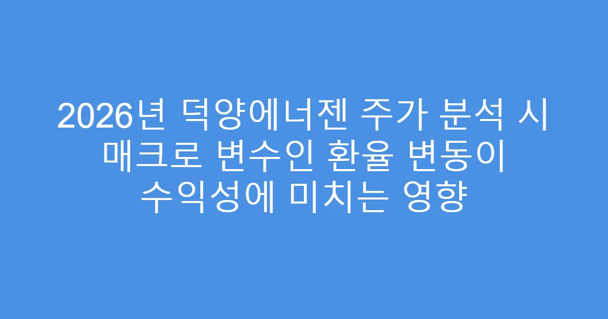 2026년 덕양에너젠 주가 분석 시 매크로 변수인 환율 변동이 수익성에 미치는 영향