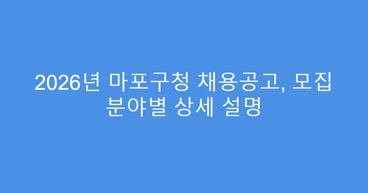 2026년 마포구청 채용공고, 모집 분야별 상세 설명