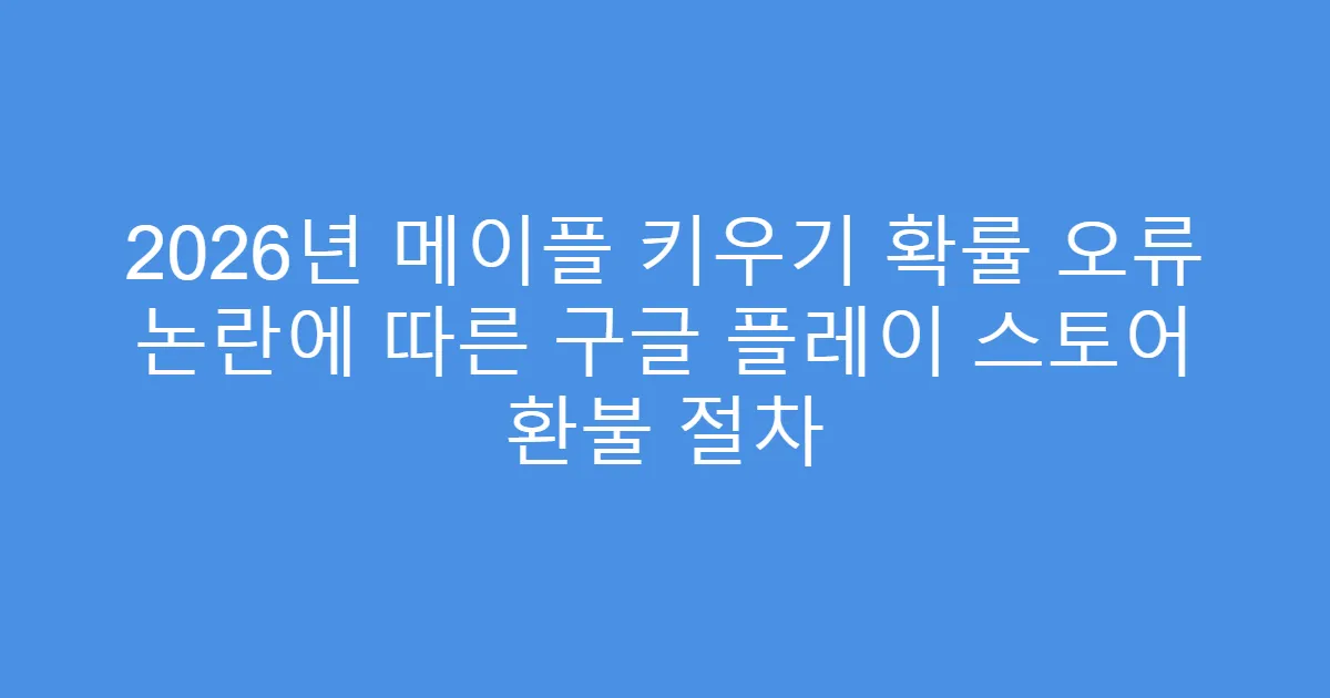 2026년 메이플 키우기 확률 오류 논란에 따른 구글 플레이 스토어 환불 절차