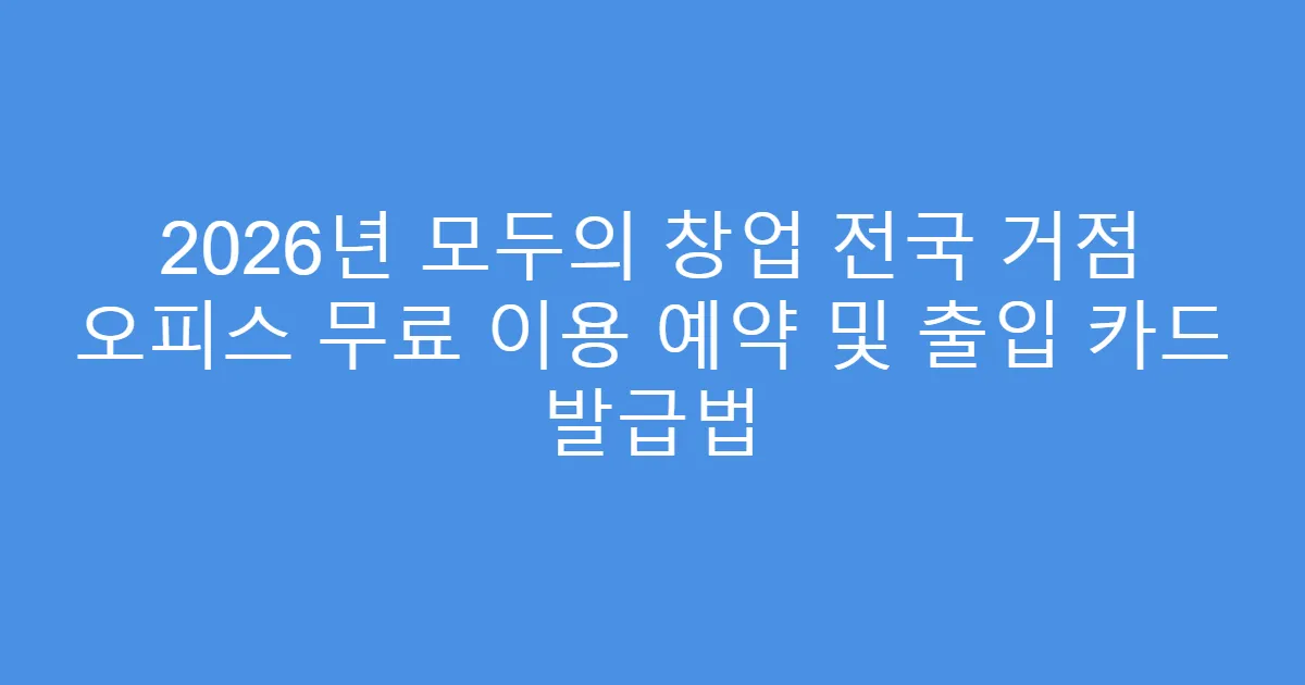 2026년 모두의 창업 전국 거점 오피스 무료 이용 예약 및 출입 카드 발급법