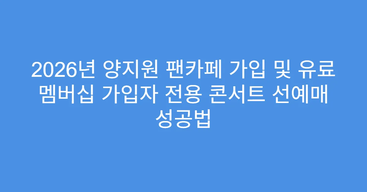 2026년 양지원 팬카페 가입 및 유료 멤버십 가입자 전용 콘서트 선예매 성공법