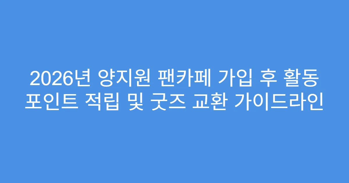 2026년 양지원 팬카페 가입 후 활동 포인트 적립 및 굿즈 교환 가이드라인
