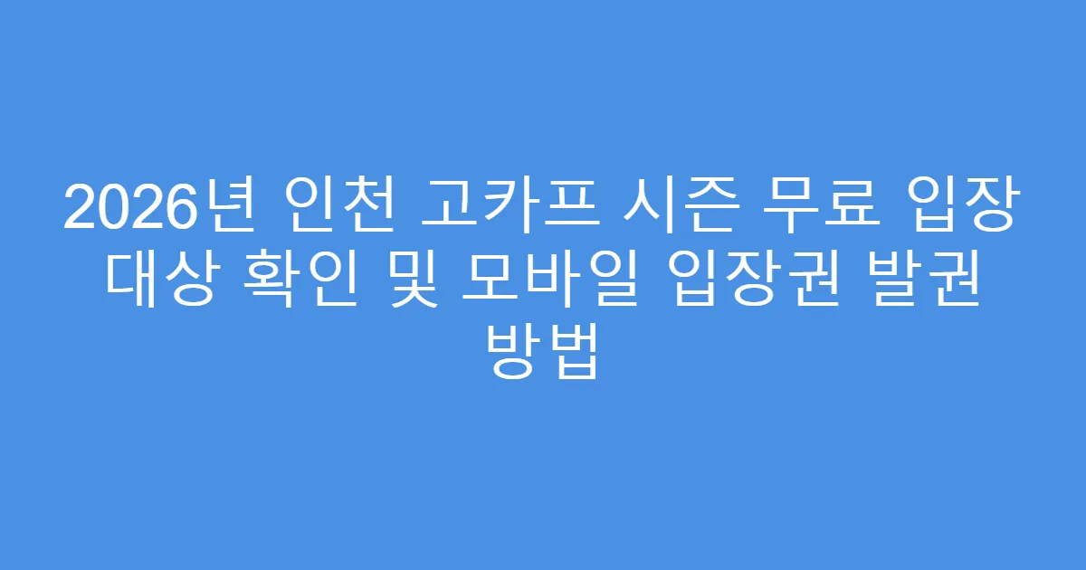2026년 인천 고카프 시즌 무료 입장 대상 확인 및 모바일 입장권 발권 방법