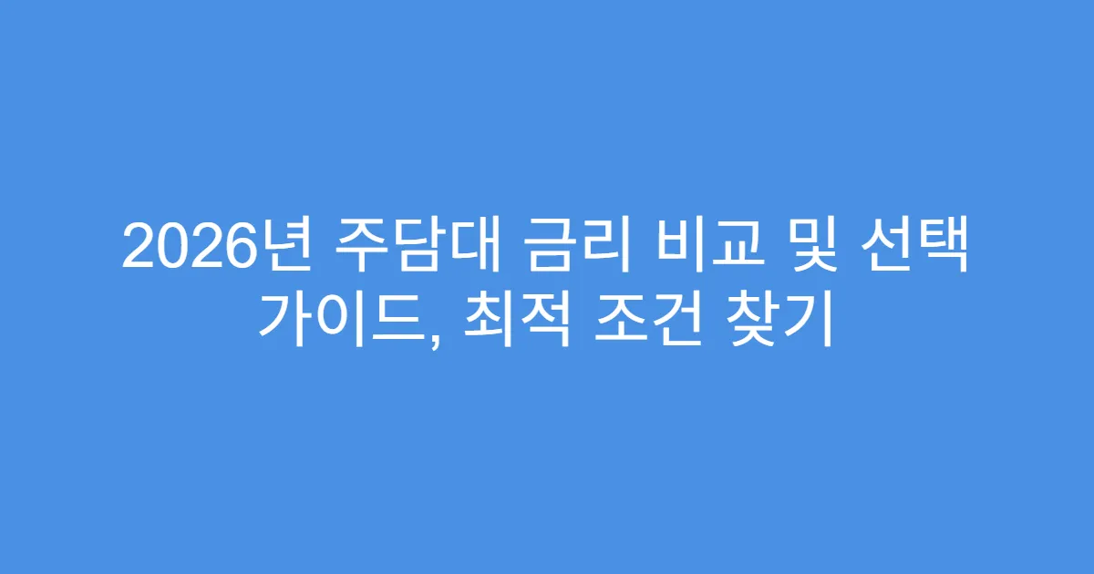 2026년 주담대 금리 비교 및 선택 가이드, 최적 조건 찾기